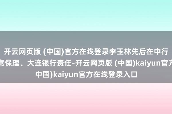 开云网页版 (中国)官方在线登录李玉林先后在中行、青岛如意生意保理、大连银行责任-开云网页版 (中国)kaiyun官方在线登录入口