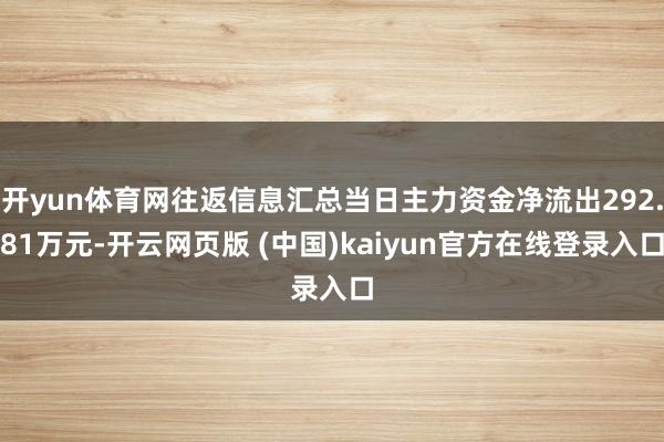 开yun体育网往返信息汇总当日主力资金净流出292.81万元-开云网页版 (中国)kaiyun官方在线登录入口