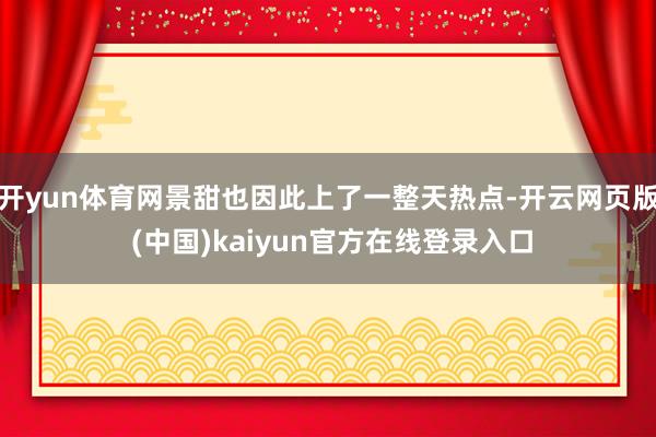开yun体育网景甜也因此上了一整天热点-开云网页版 (中国)kaiyun官方在线登录入口