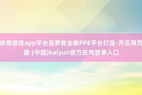 体育游戏app平台虽罗致全新PPE平台打造-开云网页版 (中国)kaiyun官方在线登录入口