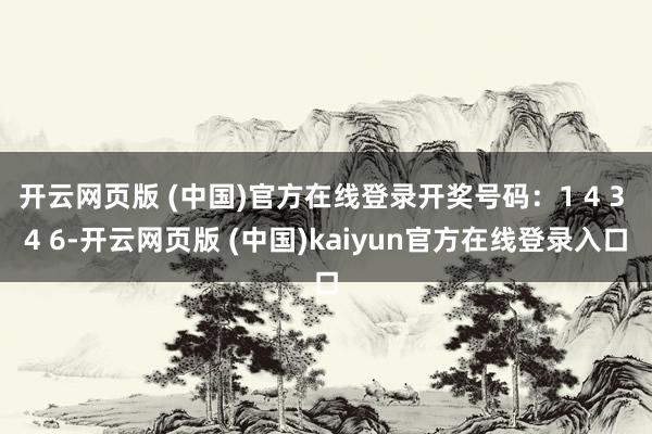 开云网页版 (中国)官方在线登录开奖号码:1 4 3 4 6-开云网页版 (中国)kaiyun官方在线登录入口