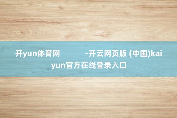 开yun体育网            -开云网页版 (中国)kaiyun官方在线登录入口
