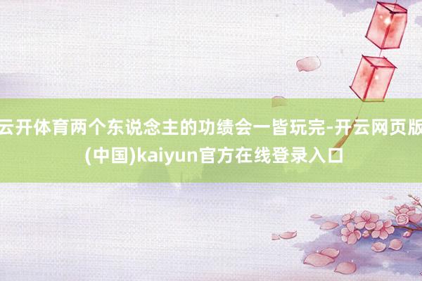云开体育两个东说念主的功绩会一皆玩完-开云网页版 (中国)kaiyun官方在线登录入口