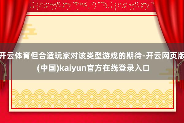开云体育但合适玩家对该类型游戏的期待-开云网页版 (中国)kaiyun官方在线登录入口