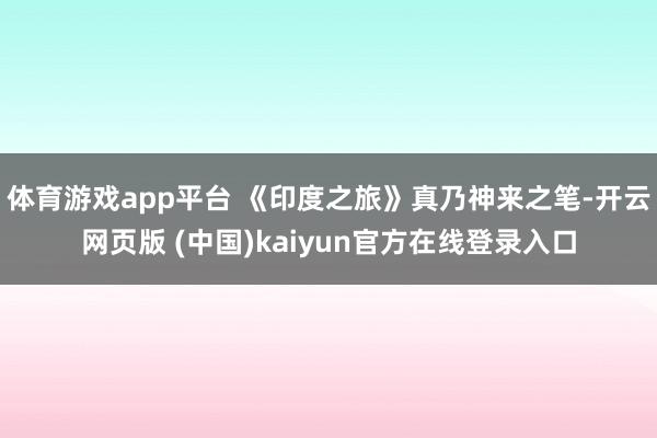 体育游戏app平台 《印度之旅》真乃神来之笔-开云网页版 (中国)kaiyun官方在线登录入口