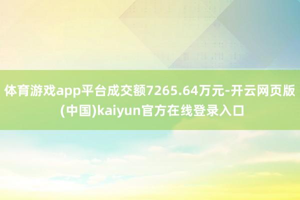 体育游戏app平台成交额7265.64万元-开云网页版 (中国)kaiyun官方在线登录入口