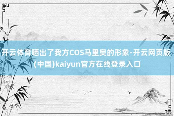 开云体育晒出了我方COS马里奥的形象-开云网页版 (中国)kaiyun官方在线登录入口