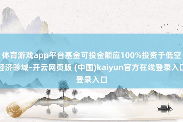 体育游戏app平台基金可投金额应100%投资于低空经济畛域-开云网页版 (中国)kaiyun官方在线登录入口