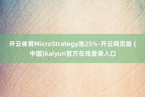 开云体育MicroStrategy涨25%-开云网页版 (中国)kaiyun官方在线登录入口