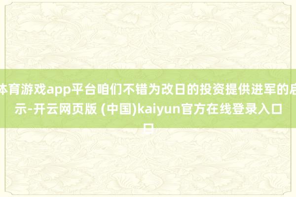 体育游戏app平台咱们不错为改日的投资提供进军的启示-开云网页版 (中国)kaiyun官方在线登录入口