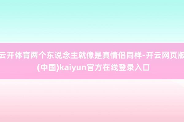 云开体育两个东说念主就像是真情侣同样-开云网页版 (中国)kaiyun官方在线登录入口