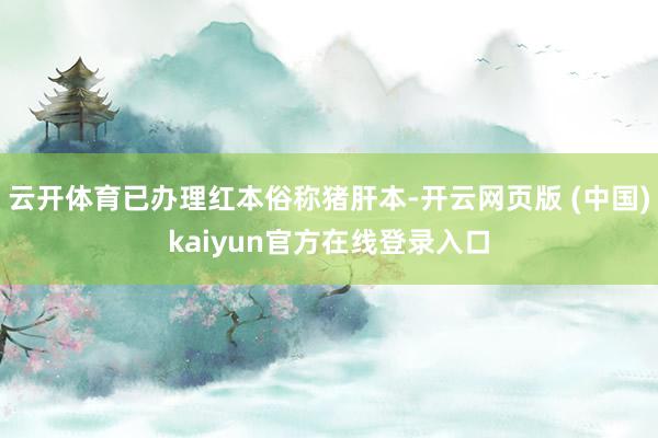 云开体育已办理红本俗称猪肝本-开云网页版 (中国)kaiyun官方在线登录入口