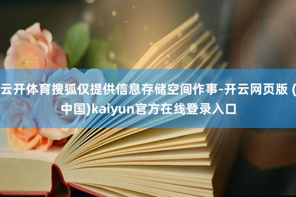 云开体育搜狐仅提供信息存储空间作事-开云网页版 (中国)kaiyun官方在线登录入口