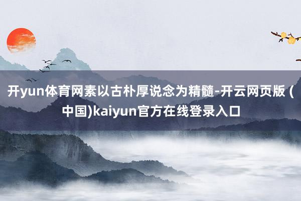 开yun体育网素以古朴厚说念为精髓-开云网页版 (中国)kaiyun官方在线登录入口