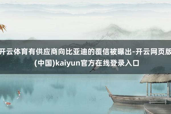 开云体育有供应商向比亚迪的覆信被曝出-开云网页版 (中国)kaiyun官方在线登录入口