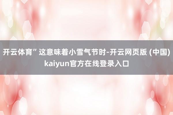 开云体育”这意味着小雪气节时-开云网页版 (中国)kaiyun官方在线登录入口
