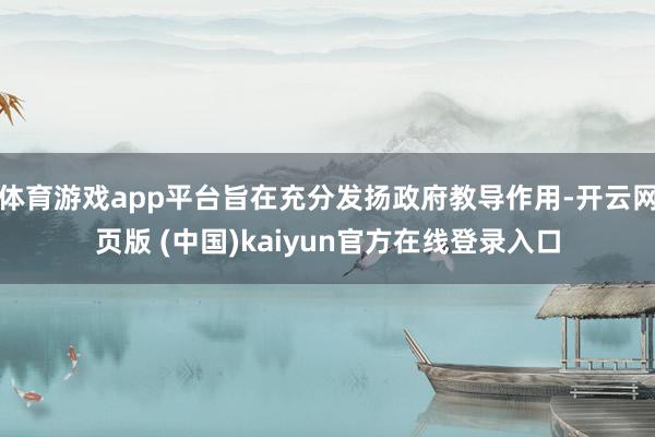 体育游戏app平台旨在充分发扬政府教导作用-开云网页版 (中国)kaiyun官方在线登录入口