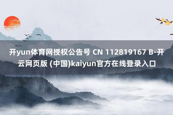 开yun体育网授权公告号 CN 112819167 B-开云网页版 (中国)kaiyun官方在线登录入口