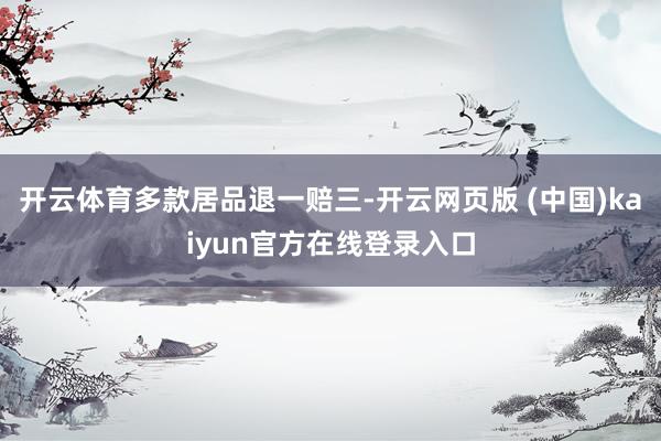开云体育多款居品退一赔三-开云网页版 (中国)kaiyun官方在线登录入口