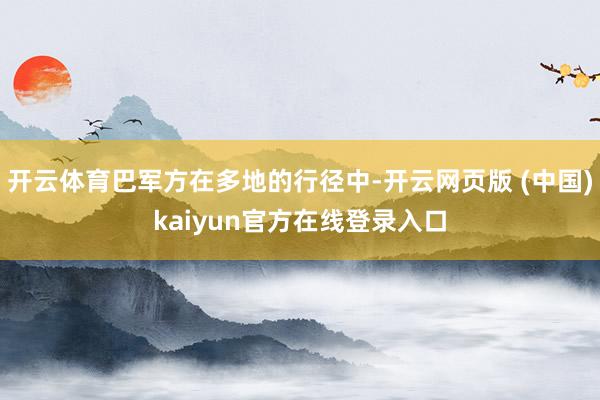 开云体育巴军方在多地的行径中-开云网页版 (中国)kaiyun官方在线登录入口