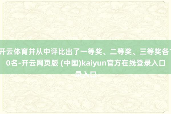 开云体育并从中评比出了一等奖、二等奖、三等奖各10名-开云网页版 (中国)kaiyun官方在线登录入口