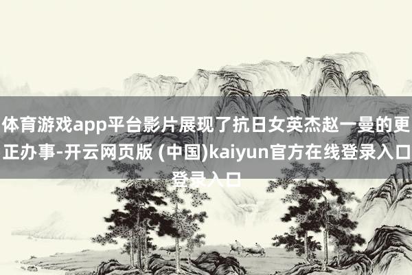 体育游戏app平台影片展现了抗日女英杰赵一曼的更正办事-开云网页版 (中国)kaiyun官方在线登录入口