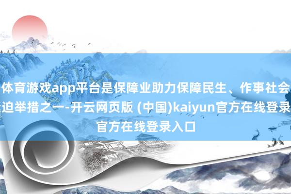 体育游戏app平台是保障业助力保障民生、作事社会的紧迫举措之一-开云网页版 (中国)kaiyun官方在线登录入口