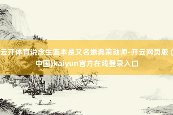 云开体育说念生蓝本是又名婚典策动师-开云网页版 (中国)kaiyun官方在线登录入口
