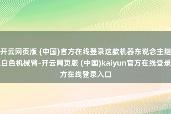 开云网页版 (中国)官方在线登录这款机器东说念主继承银白色机械臂-开云网页版 (中国)kaiyun官方在线登录入口
