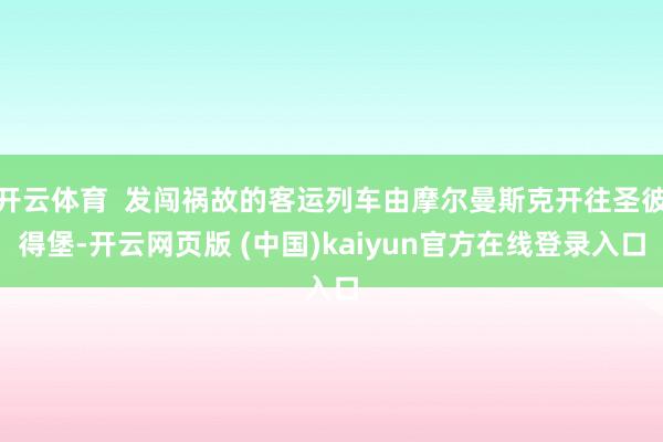 开云体育  发闯祸故的客运列车由摩尔曼斯克开往圣彼得堡-开云网页版 (中国)kaiyun官方在线登录入口