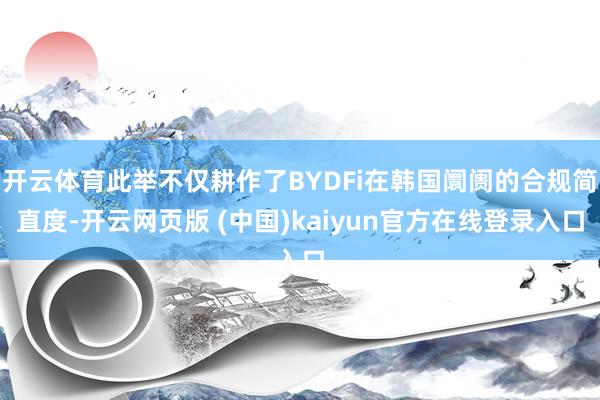开云体育此举不仅耕作了BYDFi在韩国阛阓的合规简直度-开云网页版 (中国)kaiyun官方在线登录入口