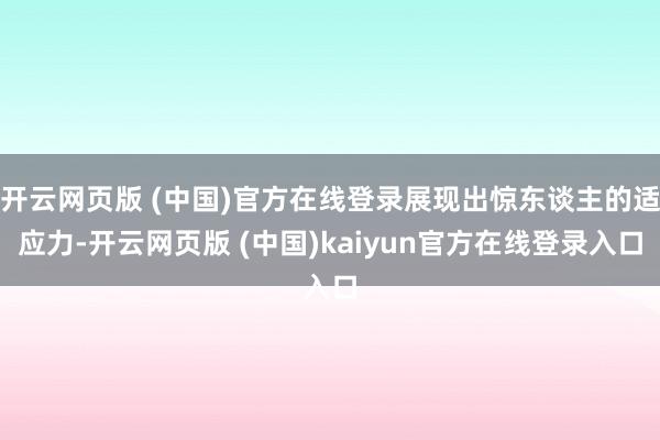 开云网页版 (中国)官方在线登录展现出惊东谈主的适应力-开云网页版 (中国)kaiyun官方在线登录入口