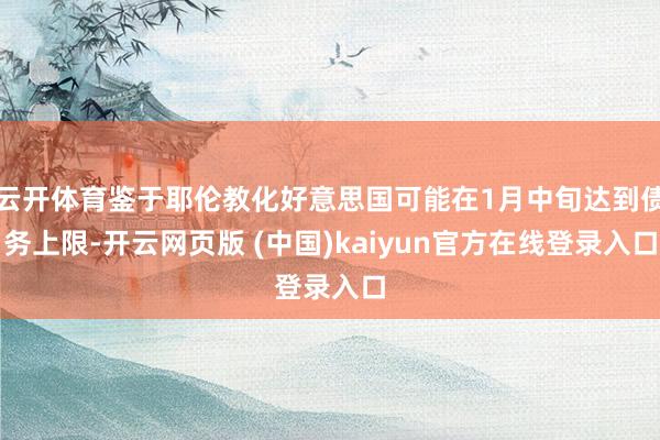 云开体育鉴于耶伦教化好意思国可能在1月中旬达到债务上限-开云网页版 (中国)kaiyun官方在线登录入口