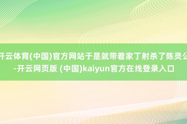 开云体育(中国)官方网站于是就带着家丁射杀了陈灵公-开云网页版 (中国)kaiyun官方在线登录入口