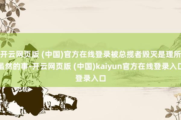 开云网页版 (中国)官方在线登录被总揽者毁灭是理所虽然的事-开云网页版 (中国)kaiyun官方在线登录入口