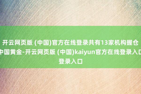 开云网页版 (中国)官方在线登录共有13家机构握仓中国黄金-开云网页版 (中国)kaiyun官方在线登录入口
