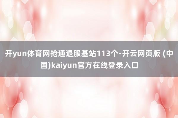 开yun体育网抢通退服基站113个-开云网页版 (中国)kaiyun官方在线登录入口