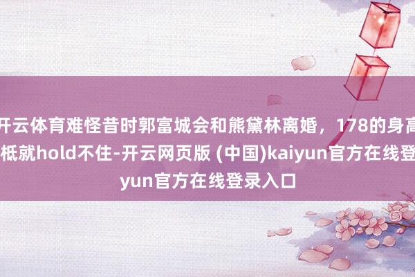 开云体育难怪昔时郭富城会和熊黛林离婚，178的身高天王根柢就hold不住-开云网页版 (中国)kaiyun官方在线登录入口