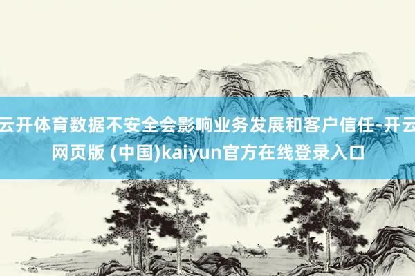 云开体育数据不安全会影响业务发展和客户信任-开云网页版 (中国)kaiyun官方在线登录入口