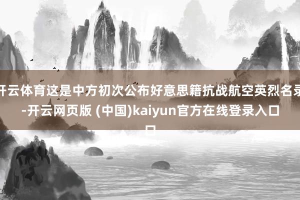 开云体育这是中方初次公布好意思籍抗战航空英烈名录-开云网页版 (中国)kaiyun官方在线登录入口