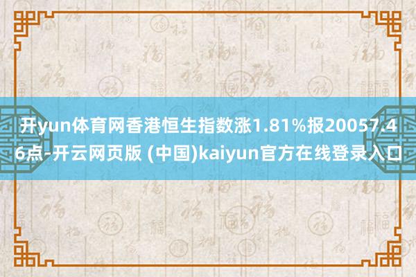 开yun体育网香港恒生指数涨1.81%报20057.46点-开云网页版 (中国)kaiyun官方在线登录入口