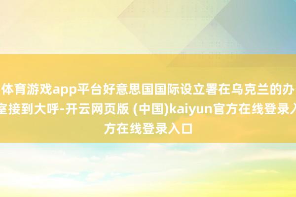 体育游戏app平台好意思国国际设立署在乌克兰的办公室接到大呼-开云网页版 (中国)kaiyun官方在线登录入口