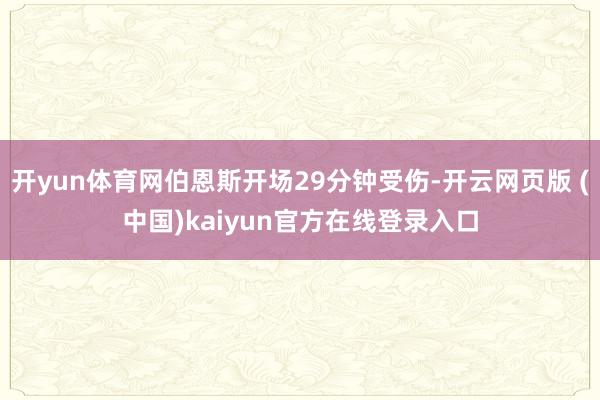 开yun体育网伯恩斯开场29分钟受伤-开云网页版 (中国)kaiyun官方在线登录入口