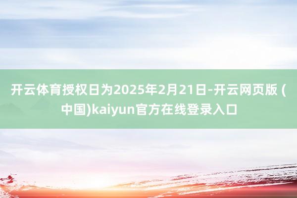 开云体育授权日为2025年2月21日-开云网页版 (中国)kaiyun官方在线登录入口