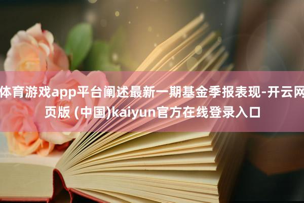 体育游戏app平台阐述最新一期基金季报表现-开云网页版 (中国)kaiyun官方在线登录入口