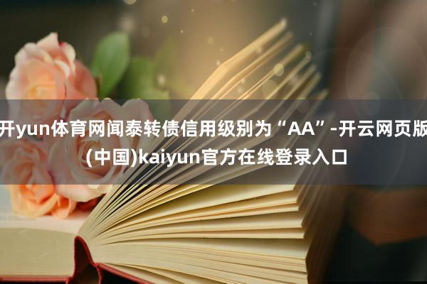 开yun体育网闻泰转债信用级别为“AA”-开云网页版 (中国)kaiyun官方在线登录入口