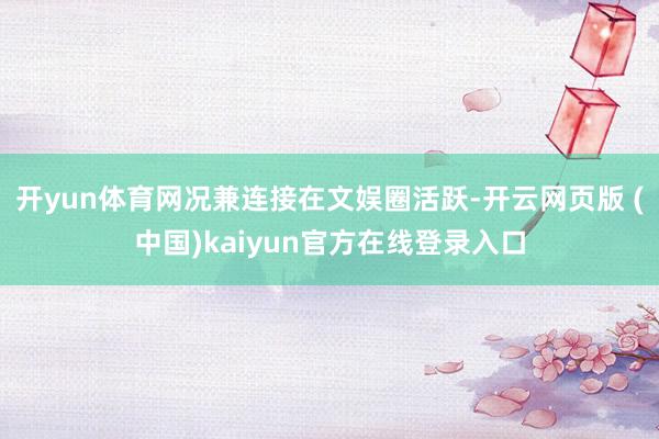 开yun体育网况兼连接在文娱圈活跃-开云网页版 (中国)kaiyun官方在线登录入口