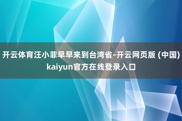 开云体育汪小菲早早来到台湾省-开云网页版 (中国)kaiyun官方在线登录入口