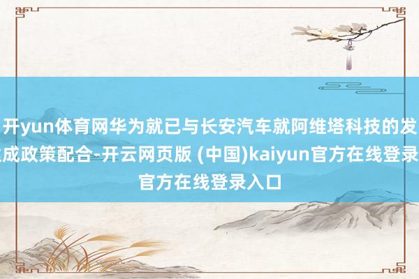 开yun体育网华为就已与长安汽车就阿维塔科技的发展达成政策配合-开云网页版 (中国)kaiyun官方在线登录入口